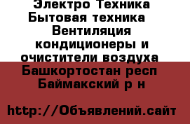 Электро-Техника Бытовая техника - Вентиляция,кондиционеры и очистители воздуха. Башкортостан респ.,Баймакский р-н